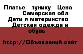 Платье - тунику › Цена ­ 300 - Самарская обл. Дети и материнство » Детская одежда и обувь   
